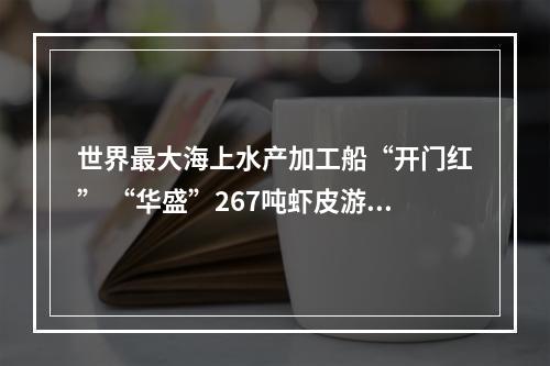 世界最大海上水产加工船“开门红” “华盛”267吨虾皮游上岸
