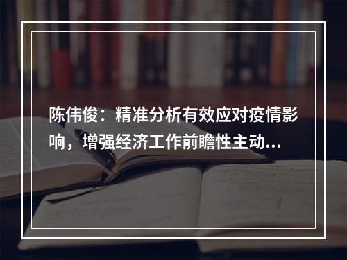 陈伟俊：精准分析有效应对疫情影响，增强经济工作前瞻性主动性