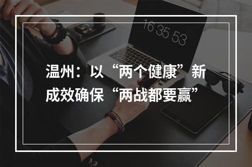 温州：以“两个健康”新成效确保“两战都要赢”