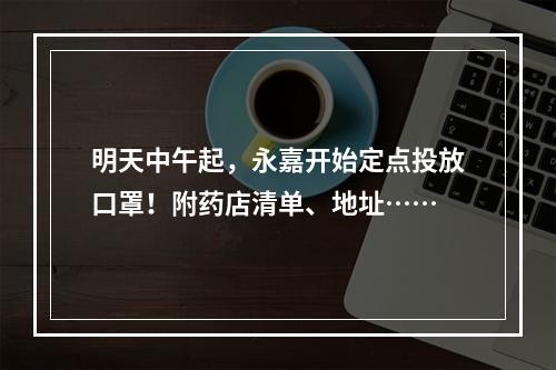 明天中午起，永嘉开始定点投放口罩！附药店清单、地址……