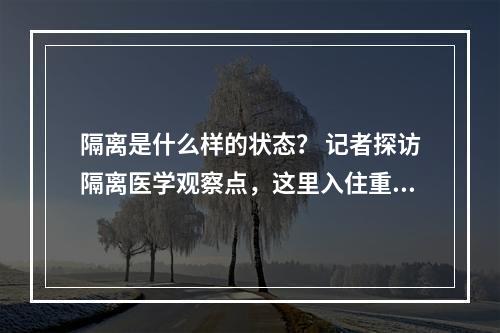 隔离是什么样的状态？ 记者探访隔离医学观察点，这里入住重点疫区归来的人员