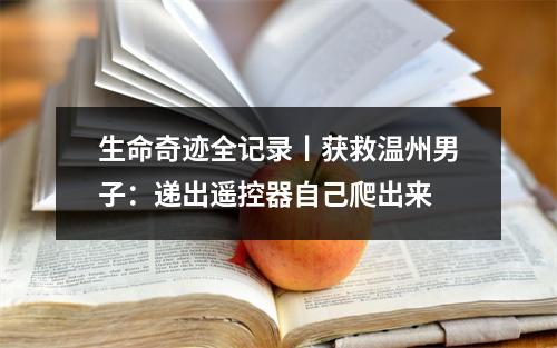 生命奇迹全记录丨获救温州男子：递出遥控器自己爬出来