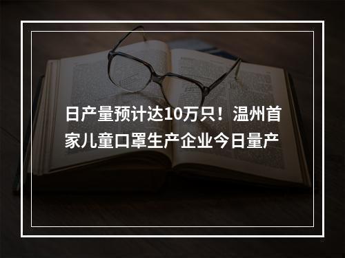 日产量预计达10万只！温州首家儿童口罩生产企业今日量产
