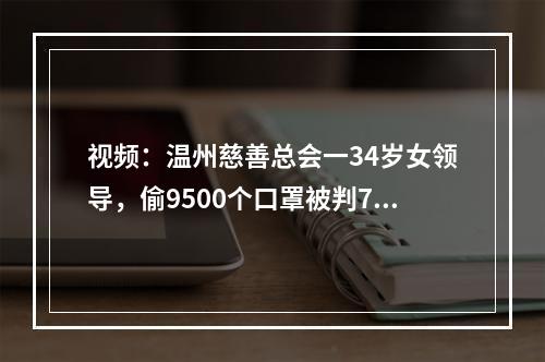 视频：温州慈善总会一34岁女领导，偷9500个口罩被判7个月