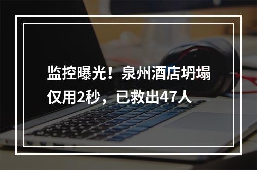 监控曝光！泉州酒店坍塌仅用2秒，已救出47人