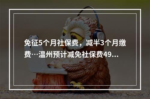 免征5个月社保费，减半3个月缴费…温州预计减免社保费49亿