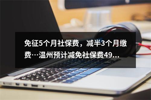 免征5个月社保费，减半3个月缴费…温州预计减免社保费49亿