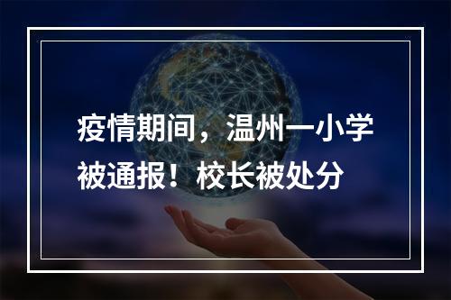 疫情期间，温州一小学被通报！校长被处分
