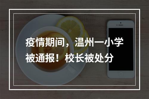 疫情期间，温州一小学被通报！校长被处分