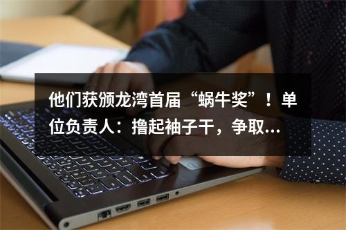 他们获颁龙湾首届“蜗牛奖”！单位负责人：撸起袖子干，争取早日“摘牌”