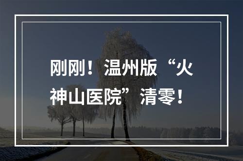 刚刚！温州版“火神山医院”清零！