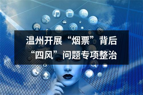 温州开展“烟票”背后“四风”问题专项整治