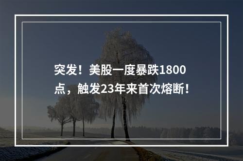 突发！美股一度暴跌1800点，触发23年来首次熔断！