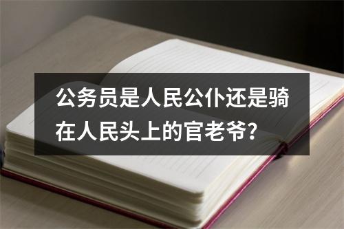 公务员是人民公仆还是骑在人民头上的官老爷？