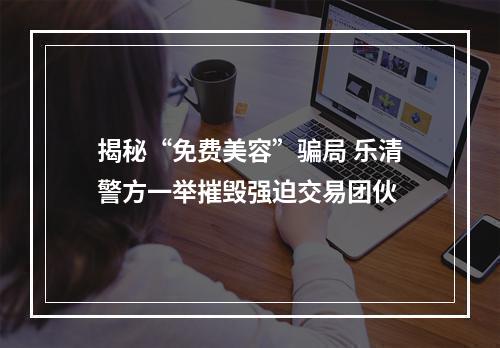 揭秘“免费美容”骗局 乐清警方一举摧毁强迫交易团伙