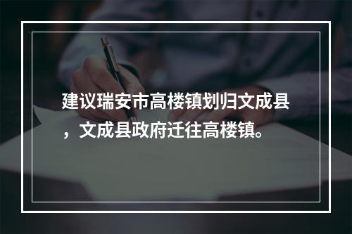 建议瑞安市高楼镇划归文成县，文成县政府迁往高楼镇。