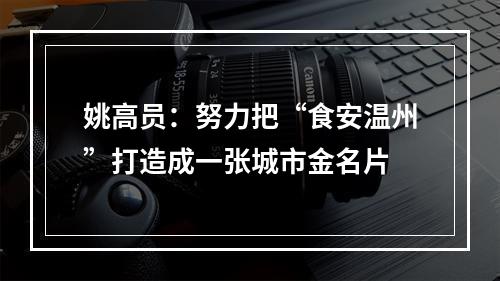姚高员：努力把“食安温州”打造成一张城市金名片