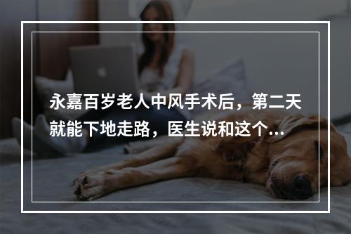 永嘉百岁老人中风手术后，第二天就能下地走路，医生说和这个习惯有关