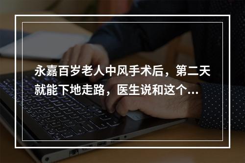 永嘉百岁老人中风手术后，第二天就能下地走路，医生说和这个习惯有关