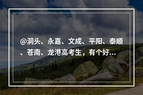 @洞头、永嘉、文成、平阳、泰顺、苍南、龙港高考生，有个好消息告诉你