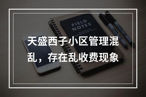天盛西子小区管理混乱，存在乱收费现象