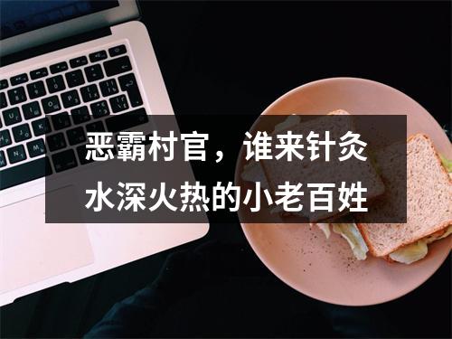 恶霸村官，谁来针灸水深火热的小老百姓
