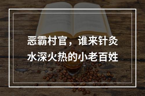 恶霸村官，谁来针灸水深火热的小老百姓