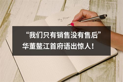 “我们只有销售没有售后”华董鳌江首府语出惊人！