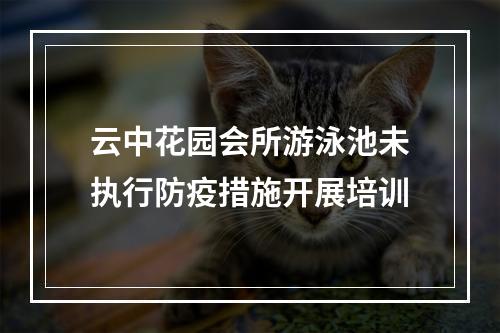 云中花园会所游泳池未执行防疫措施开展培训