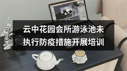 云中花园会所游泳池未执行防疫措施开展培训