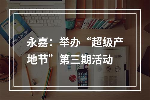 永嘉：举办“超级产地节”第三期活动