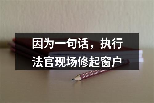 因为一句话，执行法官现场修起窗户