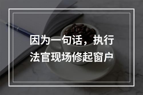 因为一句话，执行法官现场修起窗户