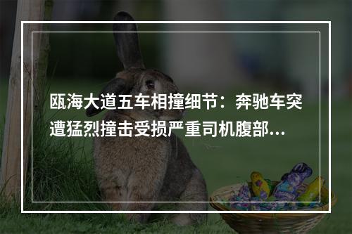 瓯海大道五车相撞细节：奔驰车突遭猛烈撞击受损严重司机腹部出血一度有生命 ...