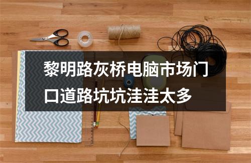 黎明路灰桥电脑市场门口道路坑坑洼洼太多