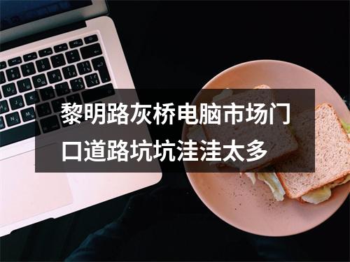 黎明路灰桥电脑市场门口道路坑坑洼洼太多