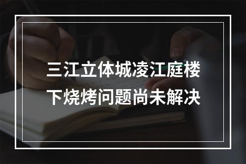 三江立体城凌江庭楼下烧烤问题尚未解决