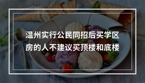 温州实行公民同招后买学区房的人不建议买顶楼和底楼