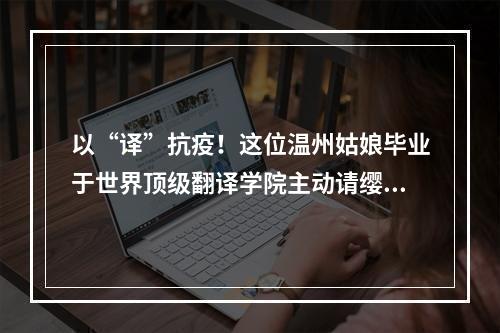 以“译”抗疫！这位温州姑娘毕业于世界顶级翻译学院主动请缨为家乡防疫出力