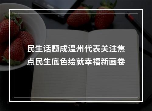 民生话题成温州代表关注焦点民生底色绘就幸福新画卷