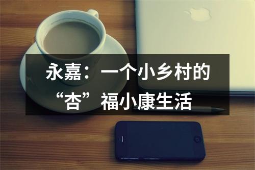 永嘉：一个小乡村的“杏”福小康生活