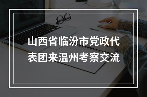 山西省临汾市党政代表团来温州考察交流