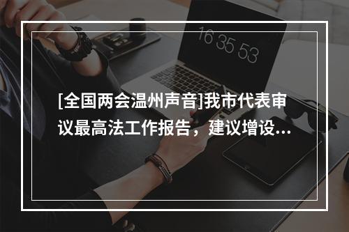 [全国两会温州声音]我市代表审议最高法工作报告，建议增设温州知识产权法庭
