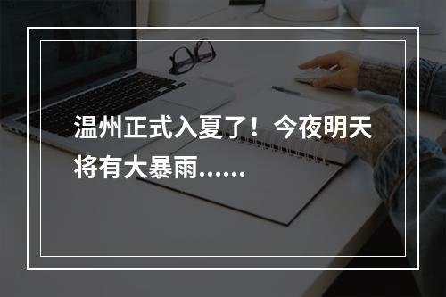 温州正式入夏了！今夜明天将有大暴雨......