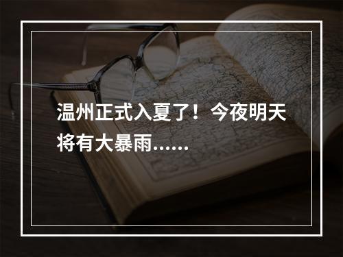 温州正式入夏了！今夜明天将有大暴雨......