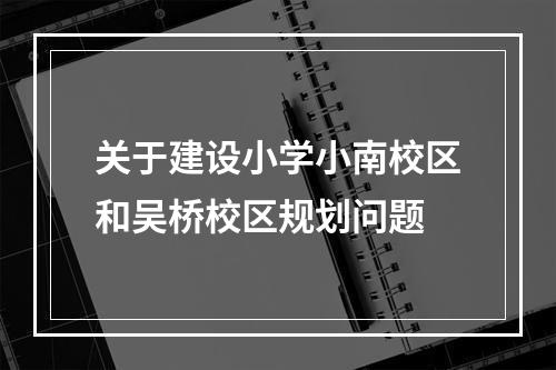 关于建设小学小南校区和吴桥校区规划问题