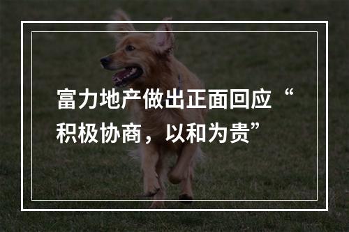富力地产做出正面回应“积极协商，以和为贵”