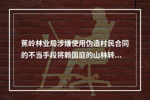 蕉岭林业局涉嫌使用伪造村民合同的不当手段将赖国庭的山林转让给龙思云