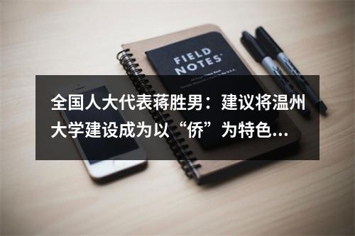 全国人大代表蒋胜男：建议将温州大学建设成为以“侨”为特色的省部共...