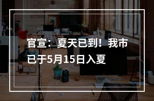 官宣：夏天已到！我市已于5月15日入夏